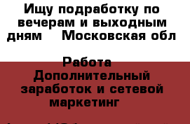 Ищу подработку по вечерам и выходным дням  - Московская обл. Работа » Дополнительный заработок и сетевой маркетинг   